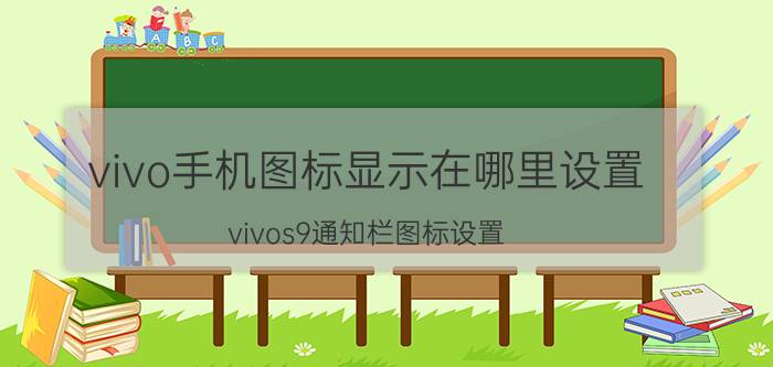 vivo手机图标显示在哪里设置 vivos9通知栏图标设置？